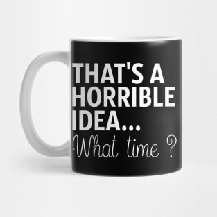 That's A Horrible Idea What Time Mug